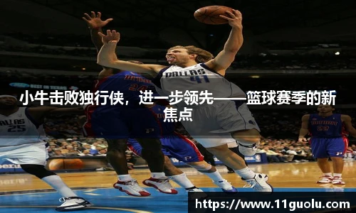 小牛击败独行侠，进一步领先——篮球赛季的新焦点