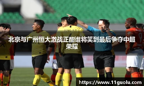 北京与广州恒大激战正酣谁将笑到最后争夺中超荣耀