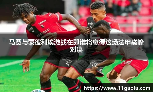 马赛与蒙彼利埃激战在即谁将赢得这场法甲巅峰对决