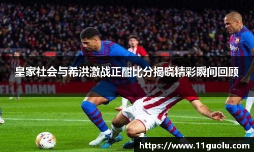 皇家社会与希洪激战正酣比分揭晓精彩瞬间回顾