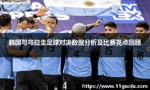 韩国与乌拉圭足球对决数据分析及比赛亮点回顾