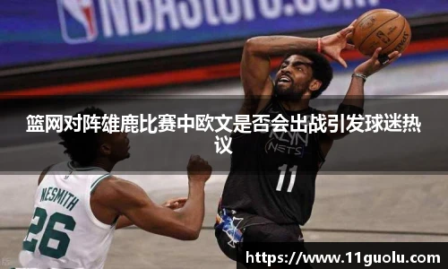 篮网对阵雄鹿比赛中欧文是否会出战引发球迷热议