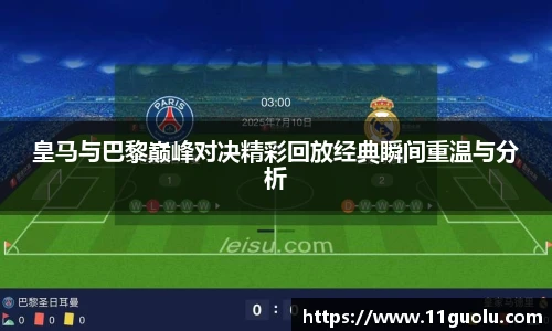 皇马与巴黎巅峰对决精彩回放经典瞬间重温与分析