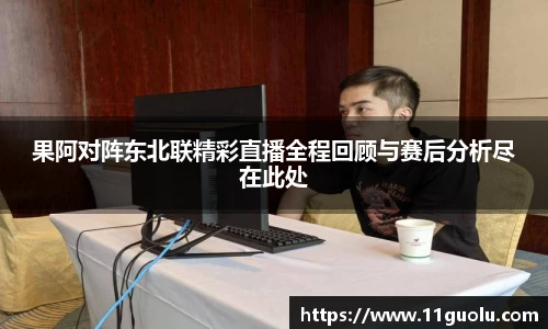 果阿对阵东北联精彩直播全程回顾与赛后分析尽在此处