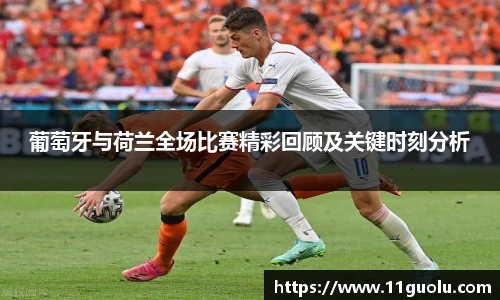 葡萄牙与荷兰全场比赛精彩回顾及关键时刻分析