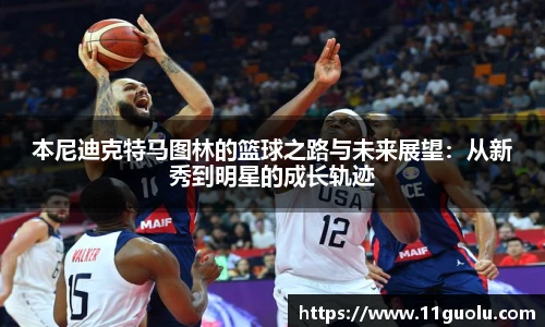本尼迪克特马图林的篮球之路与未来展望：从新秀到明星的成长轨迹