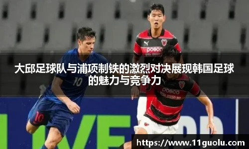 大邱足球队与浦项制铁的激烈对决展现韩国足球的魅力与竞争力